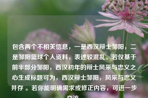 包含两个不相关信息,一是西汉辩士邹阳,二是邹阳篮球个人资料,表述较混乱。若仅基于前半部分邹阳,西汉初年的辩士风采与忠义之心生成标题可为,西汉辩士邹阳,风采与忠义并存 。若你能明确需求或修正内容,可进一步交流。