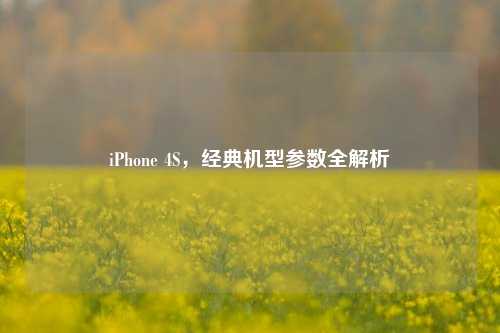 iPhone 4S,经典机型参数全解析