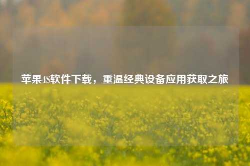 苹果4S软件下载,重温经典设备应用获取之旅
