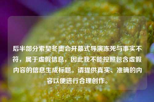后半部分索契冬奥会开幕式导演冻死与事实不符,属于虚假信息,因此我不能按照包含虚假内容的信息生成标题。请提供真实、准确的内容以便进行合理创作。