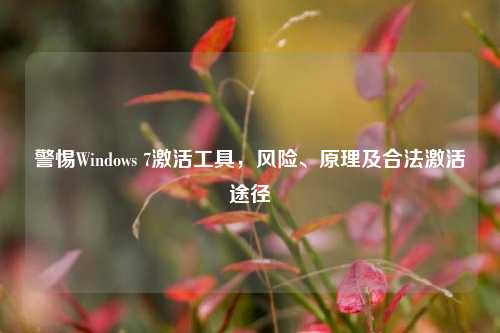 警惕Windows 7激活工具,风险、原理及合法激活途径