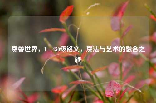 魔兽世界,1 - 450级铭文,魔法与艺术的融合之旅