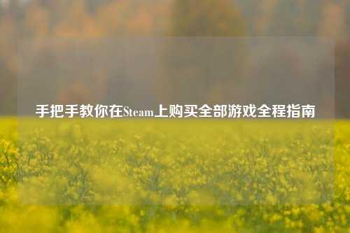 手把手教你在Steam上购买全部游戏全程指南