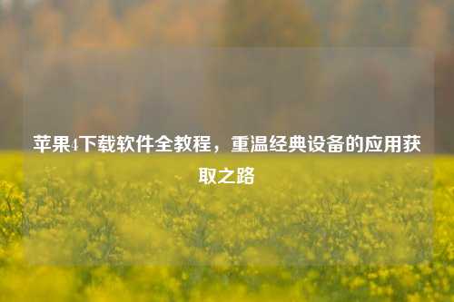 苹果4下载软件全教程,重温经典设备的应用获取之路
