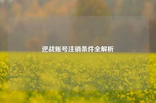 逆战账号注销条件全解析