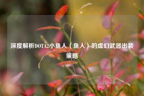 深度解析DOTA2小鱼人(鱼人)的虚幻武器出装策略