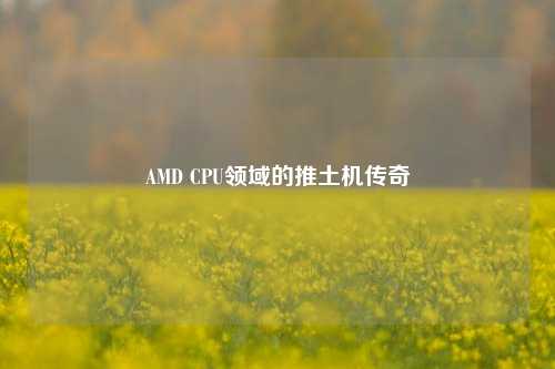 AMD CPU领域的推土机传奇