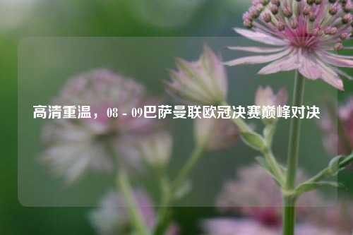 高清重温,08 - 09巴萨曼联欧冠决赛巅峰对决
