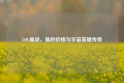LOL星战,易的价格与宇宙英雄传奇