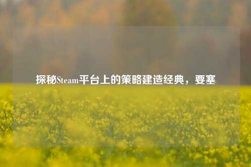 探秘Steam平台上的策略建造经典,要塞