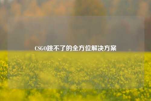 CSGO跳不了的全方位解决方案