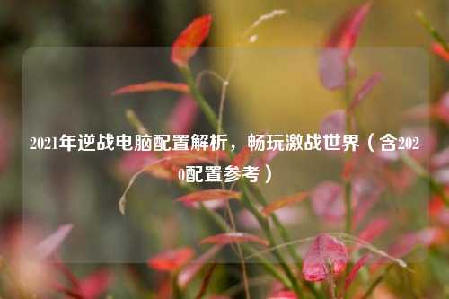 2021年逆战电脑配置解析，畅玩激战世界（含2020配置参考）