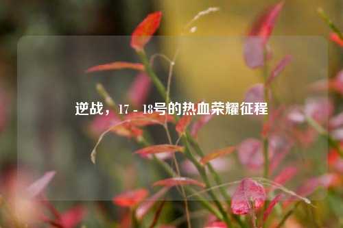 逆战，17 - 18号的热血荣耀征程