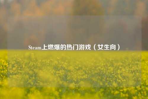 Steam上燃爆的热门游戏(女生向)