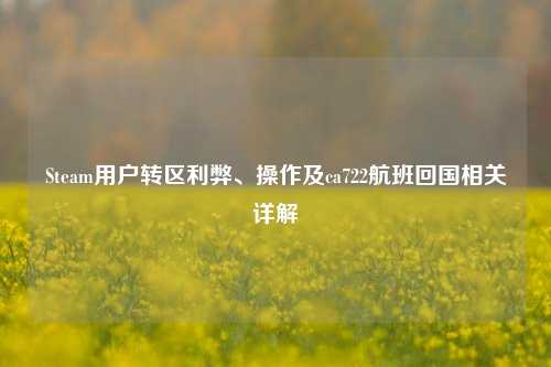 Steam用户转区利弊、操作及ca722航班回国相关详解