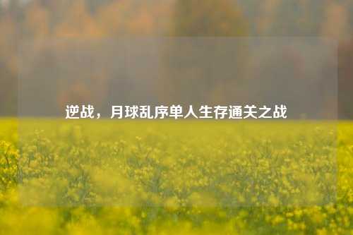 逆战,月球乱序单人生存通关之战