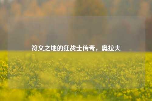 符文之地的狂战士传奇，奥拉夫