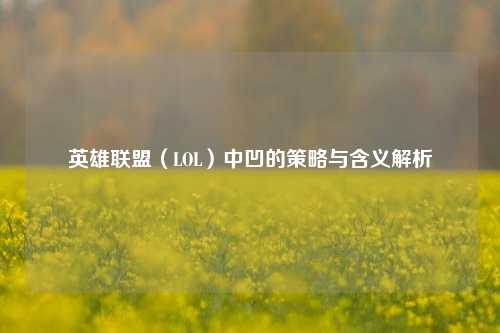 英雄联盟(LOL)中凹的策略与含义解析