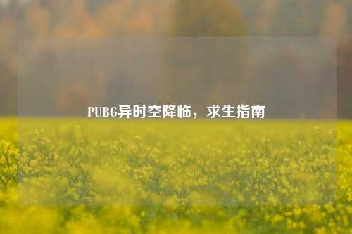 PUBG异时空降临,求生指南