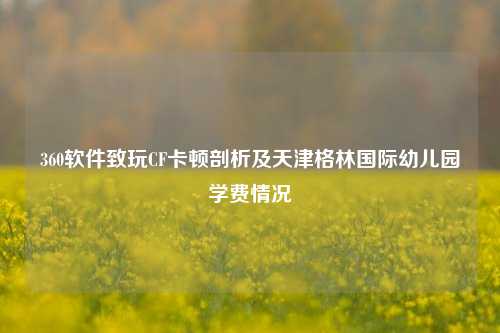 360软件致玩CF卡顿剖析及天津格林国际幼儿园学费情况