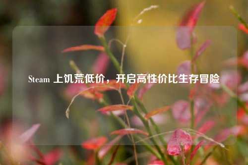 Steam 上饥荒低价，开启高性价比生存冒险