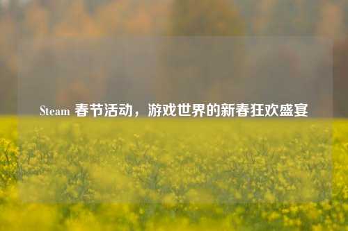 Steam 春节活动,游戏世界的新春狂欢盛宴