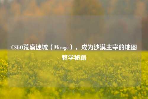 CSGO荒漠迷城（Mirage），成为沙漠主宰的地图教学秘籍