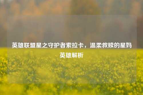 英雄联盟星之守护者索拉卡,温柔救赎的星妈英雄解析