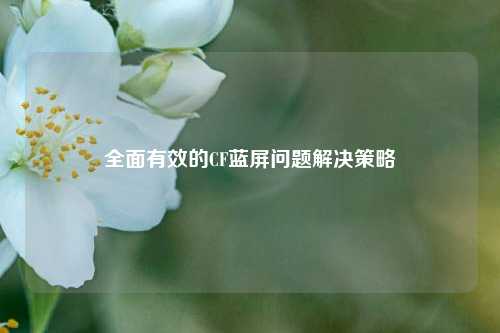全面有效的CF蓝屏问题解决策略