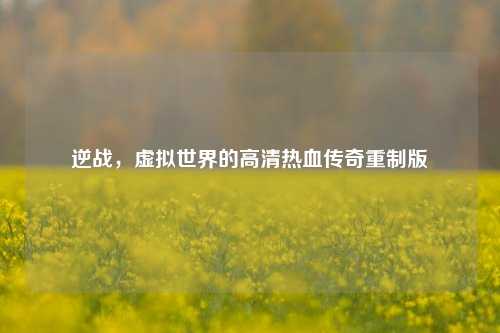 逆战，虚拟世界的高清热血传奇重制版