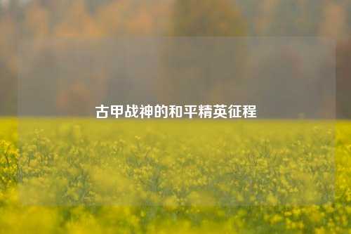 古甲战神的和平精英征程