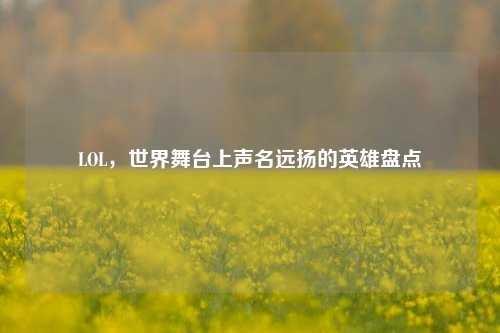 LOL，世界舞台上声名远扬的英雄盘点
