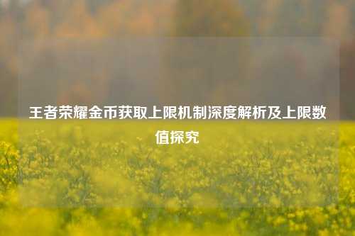 王者荣耀金币获取上限机制深度解析及上限数值探究