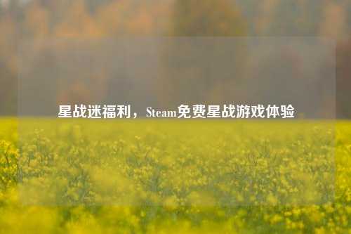 星战迷福利，Steam免费星战游戏体验