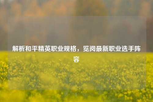 解析和平精英职业规格，览阅最新职业选手阵容