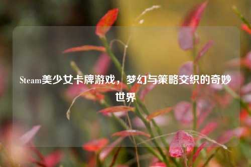 Steam美少女卡牌游戏，梦幻与策略交织的奇妙世界