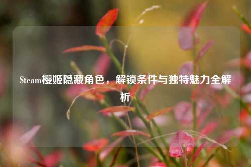 Steam樱姬隐藏角色,解锁条件与独特魅力全解析